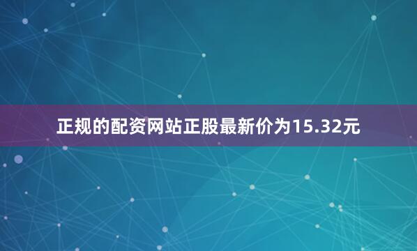 正规的配资网站正股最新价为15.32元