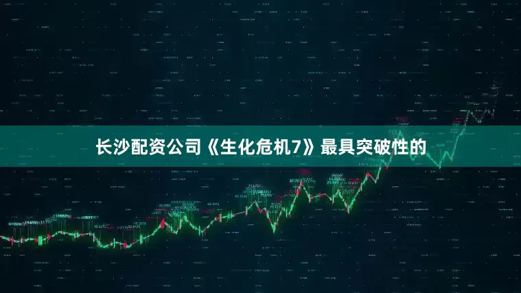 长沙配资公司《生化危机7》最具突破性的