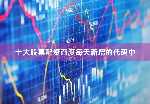 十大股票配资百度每天新增的代码中