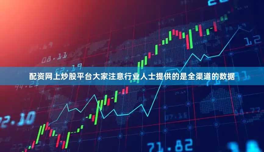 配资网上炒股平台大家注意行业人士提供的是全渠道的数据