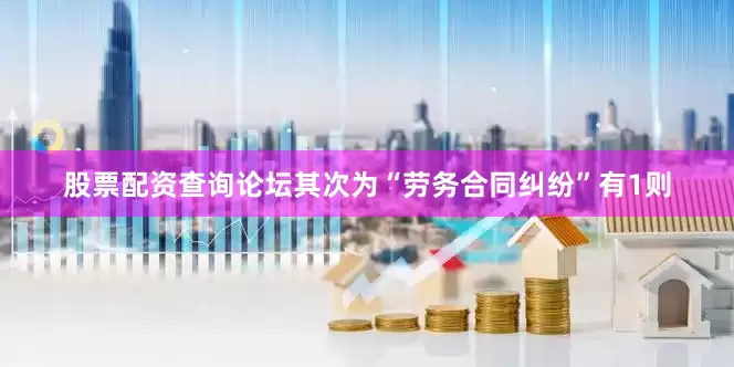 股票配资查询论坛其次为“劳务合同纠纷”有1则