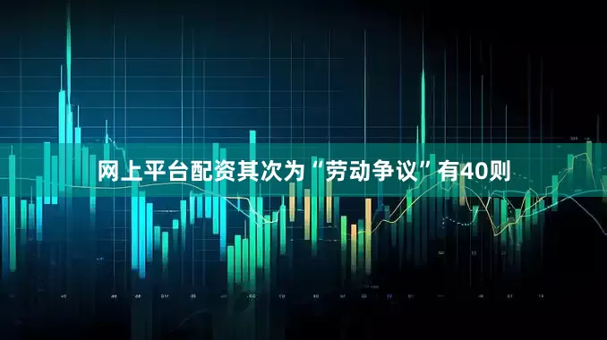 网上平台配资其次为“劳动争议”有40则