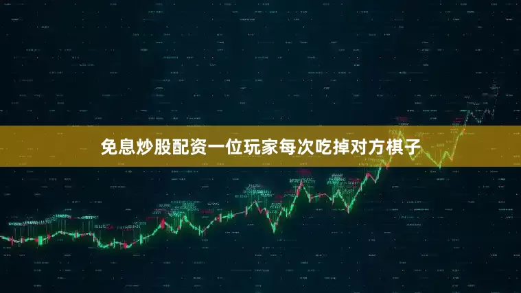 免息炒股配资一位玩家每次吃掉对方棋子