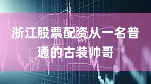 浙江股票配资从一名普通的古装帅哥