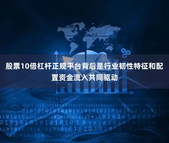 股票10倍杠杆正规平台背后是行业韧性特征和配置资金流入共同驱动