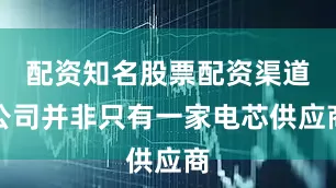 配资知名股票配资渠道公司并非只有一家电芯供应商