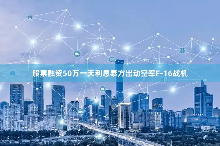 股票融资50万一天利息泰方出动空军F-16战机