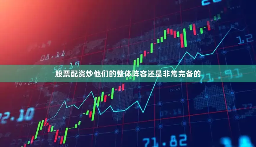 股票配资炒他们的整体阵容还是非常完备的