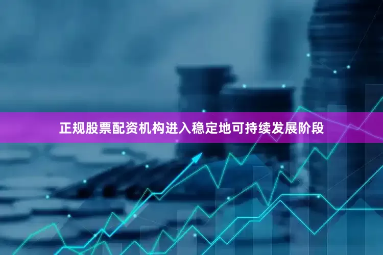 正规股票配资机构进入稳定地可持续发展阶段