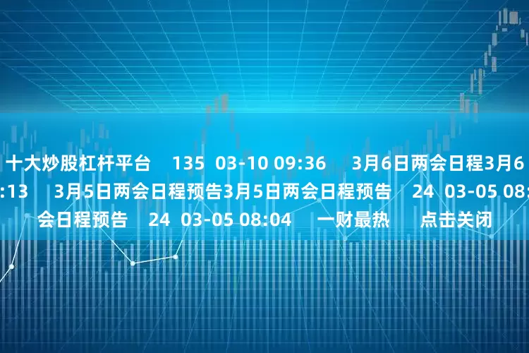 十大炒股杠杆平台    135  03-10 09:36     3月6日两会日程3月6日两会日程    22  03-06 07:13     3月5日两会日程预告3月5日两会日程预告    24  03-05 08:04     一财最热      点击关闭