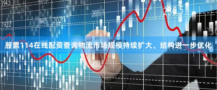 股票114在线配资查询物流市场规模持续扩大、结构进一步优化