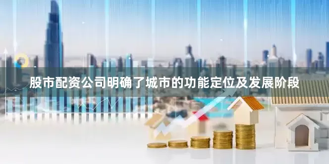 股市配资公司明确了城市的功能定位及发展阶段