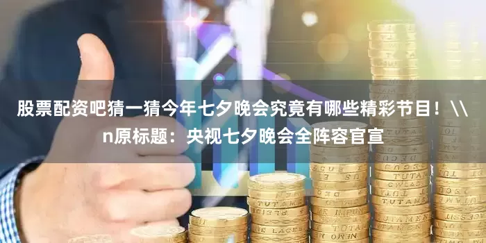 股票配资吧猜一猜今年七夕晚会究竟有哪些精彩节目！\n原标题：央视七夕晚会全阵容官宣